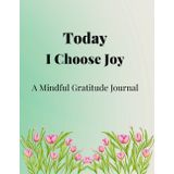 Today I Choose Joy: A Mindful Gratitude Journal: Focus on the Good, One Day at a Time