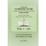Today I Choose to Be: 365 Days of Transformation - Start Anytime Edition: Transform Your Life One Intentional Day at a Time