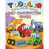 Toddler Coloring Book – Only Construction Trucks: Simple & Big Images of Construction Vehicles for Little Beginners Ages 2–4 | Includes Vehicle Names on Black Pages for Extra Learning Fun