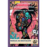 Todo cambio para transformar tu realidad, comienza en tu mente: Manual de Meditación