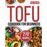 tofu cookbook for beginners: Savor 270 Mouthwatering Recipes Crafted for Easy, Flavor-Packed Home Cooking