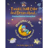 Tonight I Will Color And Dream About ...: A Cozy & Magical Bedtime Coloring Book for Kids Ages 3–5 | Easy and Bold Sleepy Animal Designs — Soothing ... Bedtime Ritual — Perfect for Preschoolers