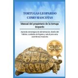 TORTUGAS LEOPARDO COMO MASCOTAS: Manual del propietario de la tortuga leopardo: aprenda estrategias de alimentación, diseño del hábitat, cuidados de higiene y salud para esta asombrosa mascota
