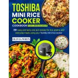 Toshiba Mini Rice Cooker Cookbook for Beginners: 200+ easy and tasty one-pot recipes for rice, grains, and everyday meals using your Toshiba mini rice cooker