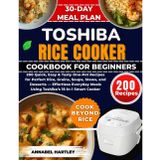Toshiba Rice Cooker Cookbook for Beginners: 200 Quick, Easy & Tasty One-Pot Recipes for Perfect Rice, Grains, Soups, Stews, and Desserts — Effortless ... Meals Using Toshiba’s 15-in-1 Smart Cooker