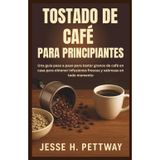 TOSTADO DE CAFÉ PARA PRINCIPIANTES: Una guía paso a paso para tostar granos de café en casa para obtener infusiones frescas y sabrosas en todo momento