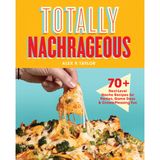 Totally Nachrageous: 70+ Next-Level Nacho Recipes for Parties, Game Days & Crowd-Pleasing Fun