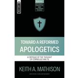 Toward a Reformed Apologetics: A Critique of the Thought of Cornelius Van Til