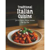 Traditional Italian Cuisine: Get to Know Italian Cuisine Step by Step, A Culinary Collection of 40 Authentic and Flavorful Regional Italian Recipes (Authentic Recipes from Every Corner)