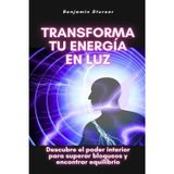 Transforma tu energía en luz: Descubre el poder interior para superar bloqueos y encontrar equilibrio