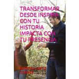 TRANSFORMAR DESDE INSPIRA CON TU HISTORIA IMPACTA CON TU PRESENCIA