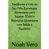 Transforme a Vida do Seu Filho Estratégias Alimentares para Superar TDAH e Restrições Alimentares com Saúde e Equilíbrio