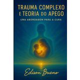 Trauma Complexo e Teoria do apego: Uma Abordagem para a Cura (Cura do Trauma Complexo)