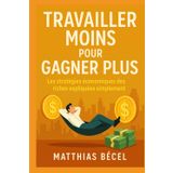 Travailler moins pour gagner plus: Les stratégies économiques des riches expliquées simplement