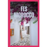 Travel Guide to Fes, Morocco: A Journey Through the Cultural Capital