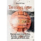 Tre corner, rigore: Racconti senza tempo, campetti polverosi e splendidi giochi simili a fiabe
