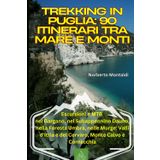 Trekking in Puglia: 90 Itinerari tra Mare e Monti: Escursioni e MTB nel Gargano, nel Subappennino Dauno, nella Foresta Umbra, nelle Murge: Valli d'Itria e del Cervaro, Monte Calvo e Cornacchia