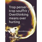 Trop penser c'est trop souffrir / Overthinking means over hurting: Maitriser tes pensées et défie tes peurs