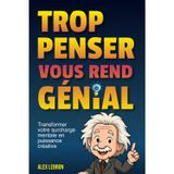 Trop penser vous rend génial: Transformez votre anxiété en puissance créative | libérer votre créativité, renforcer votre confiance et transformer vos idées en actions concrètes