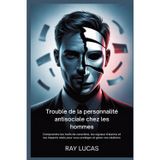 Trouble de la personnalité antisociale chez les hommes: Comprendre les traits de caractère, les signaux d'alarme et les impacts réels pour vous protéger et gérer vos relations