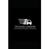 Trucking Log Book for Professional Drivers: Daily Mileage, Fuel, Hours & Inspection Tracker