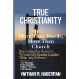 True Christianity: More Than Words. More Than Church - Becoming the Believer Whose Life Speaks Louder Than Any Sermon: 2