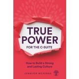 True Power for the C-Suite: How to Build a Strong and Lasting Culture