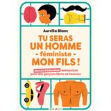 Tu seras un homme féministe mon fils: Manuel d'éducation antisexiste pour des garçons libres et heureux