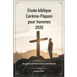 Étude biblique Carême-Pâques pour hommes 2025: Un guide spirituel vers la résurrection