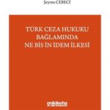 Türk Ceza Hukuku Bağlamında Ne Bis İn İdem İlkesi / Şeyma Cebeci