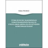 Türk Hukuku Bakımından Vergi Idaresinin Işlem ve Uygulamalarına Olan Güvenin Korunması Ilkesi - Rabia Yılmaz