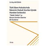 Türk İdare Hukukunda İdarenin Hukuk Sınırları İçinde Hareket Serbestisi: "Takdir Yetkisi" ve Bunun Sınırları Üzerine Bir İnceleme