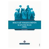 Türk Tarih Kurumu Bektaşi Tekkelerinin Kapatılması (1826) Ve Bektaşîliğin Yasaklı Yılları