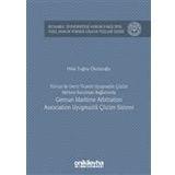 Türkiye'de Deniz Ticareti Uyuşmazlık Çözüm Merkezi Kurulması Bağlamında German Maritime Arbitration - Hilal Tuğba Öksüzoğlu