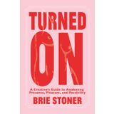 Turned On: A Creative’s Guide to Awakening Presence, Pleasure, and Possibility