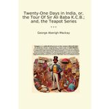 Twenty-One Days in India, or, the Tour Of Sir Ali Baba K.C.B.; and, the Teapot Series (Classic Books)