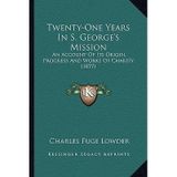 [(Twenty-One Years in S. George's Mission: An Account of Its Origin, Progress and Works of Charity (1877))] [Author: Charles Fuge Lowder] published on (September, 2010)