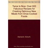 Twice Is Nice: Over 600 Fabulous Recipes for Creating Delicious New Meals from Once-Cooked Foods
