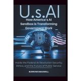 U.S.Ai: How America’s AI Sandbox is Transforming Government Work: Inside the Federal AI Revolution Security, Ethics, and the Future of Public Service