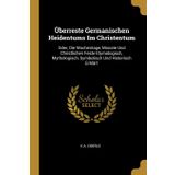 UEberreste Germanischen Heidentums Im Christentum: Oder, Die Wochentage, Monate Und Christlichen Feste Etymologisch, Mythologisch, Symbolisch Und Historisch Erklart [German]