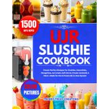 UJR SLUSHIE MACHINE COOKBOOK: Preset-Perfect Recipes for Slushies, Smoothies, Margaritas, Ice Cream, Soft Serve, Frozen Cocktails & More—Made for the 6-Preset All-in-One System