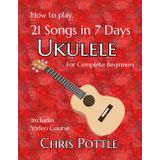 Ukulele: 21 Songs in 7 Days: A complete guide for absolute beginners
