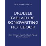UKULELE TABLATURE SONGWRITING NOTEBOOK: Blank Tablature Paper for Ukulele Players, Teachers & Students (BLUE STRINGS SERIES)
