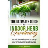 Ultimate Guide to Indoor Herb Gardening: Grow a lush garden with space-saving tips, easy care routines and companion planting, supported by LED lighting and eco-friendly tech for optimal plant health