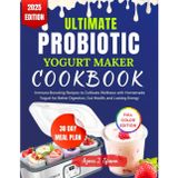 ULTIMATE PROBIOTIC YOGURT MAKER COOKBOOK: Immune-Boosting Recipes to Cultivate Wellness with Homemade Yogurt for Better Digestion, Gut Health, and Lasting Energy