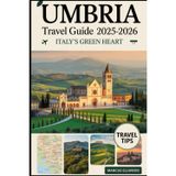 Umbria Travel Guide 2025–2026: Italy’s Green Heart: Explore Assisi, Orvieto, Spoleto, Lake Trasimeno, and Italy’s Hidden Hill Towns