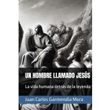 UN HOMBRE LLAMADO JESÚS: La vida humana detrás de la leyenda
