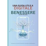 Una guida pratica al benessere digitale nell'era tecnologica: Strategie per ridurre lo stress, migliorare la concentrazione e instaurare un equilibrio in un mondo iperconnesso