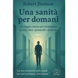 una sanità per domani: Un viaggio umano per trasformare la cura, oltre i protocolli e la tecnica