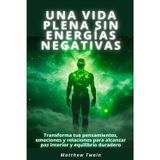 Una vida plena sin energías negativas: Transforma tus pensamientos, emociones y relaciones para alcanzar paz interior y equilibrio duradero